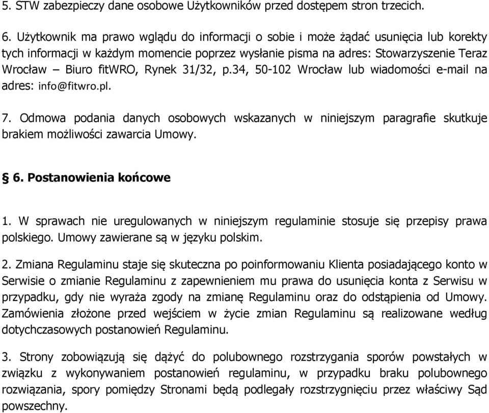 31/32, p.34, 50-102 Wrocław lub wiadomości e-mail na adres: info@fitwro.pl. 7. Odmowa podania danych osobowych wskazanych w niniejszym paragrafie skutkuje brakiem możliwości zawarcia Umowy. 6.