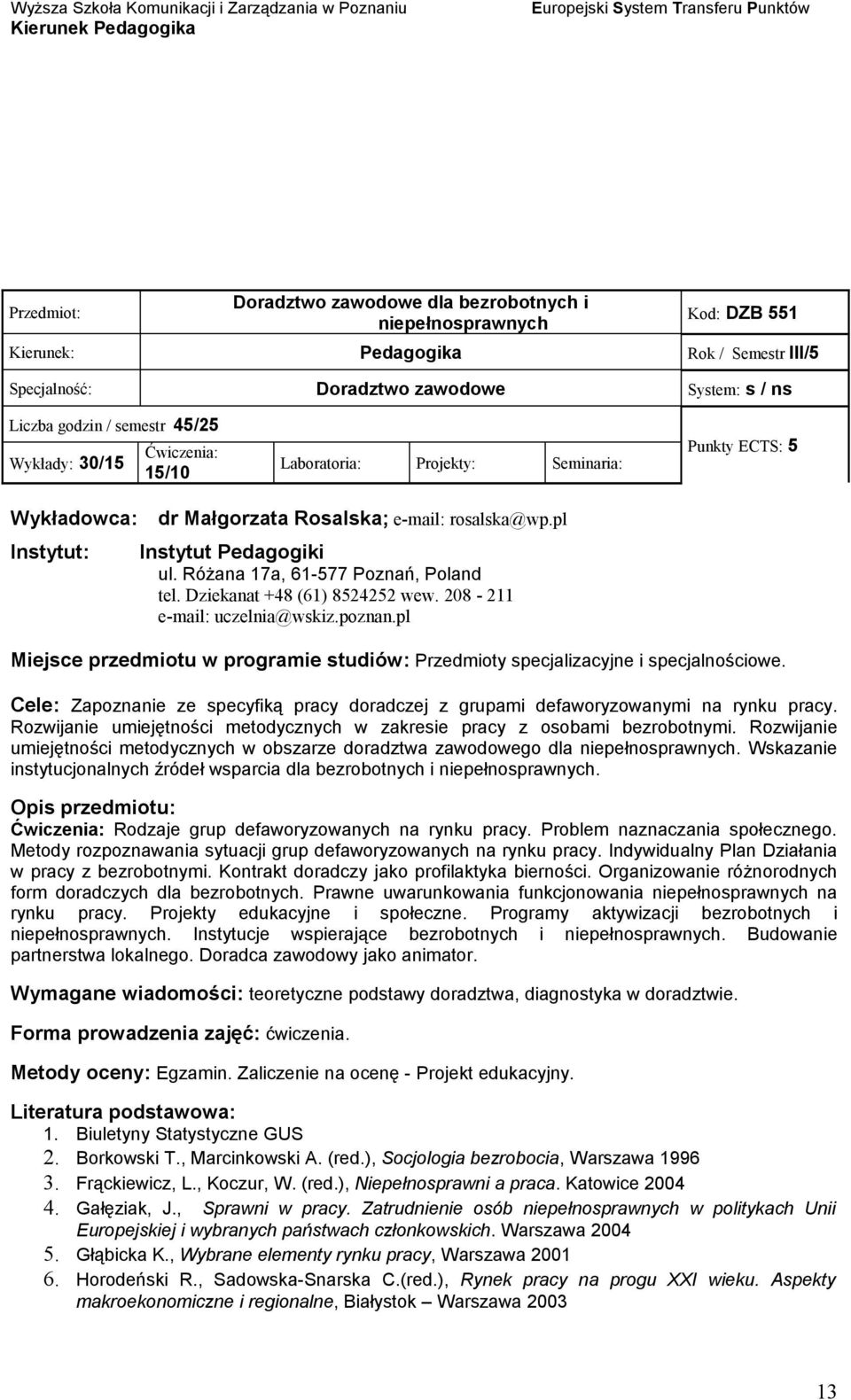 pl Miejsce przedmiotu w programie studiów: Przedmioty specjalizacyjne i specjalnościowe. Cele: Zapoznanie ze specyfiką pracy doradczej z grupami defaworyzowanymi na rynku pracy.