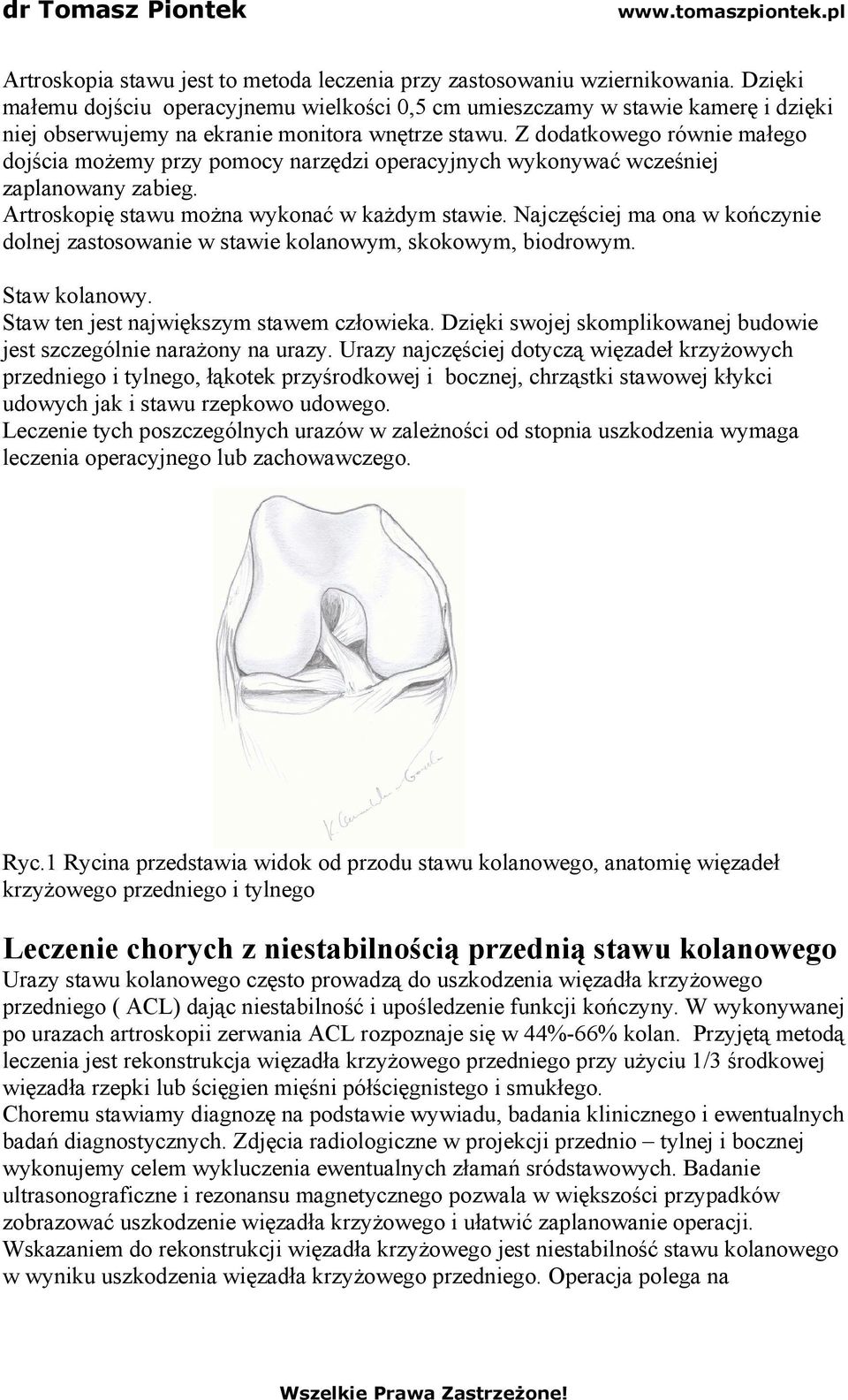 Z dodatkowego równie małego dojścia możemy przy pomocy narzędzi operacyjnych wykonywać wcześniej zaplanowany zabieg. Artroskopię stawu można wykonać w każdym stawie.