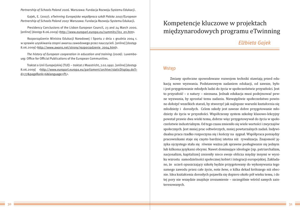 htm>. Rozporządzenie Ministra Edukacji Narodowej i Sportu z dnia 1 grudnia 2004 r. w sprawie uzyskiwania stopni awansu zawodowego przez nauczycieli. [online] [dostęp 8.06.2009] <http://www.awans.net/strony/rozporzadzenie_2004.