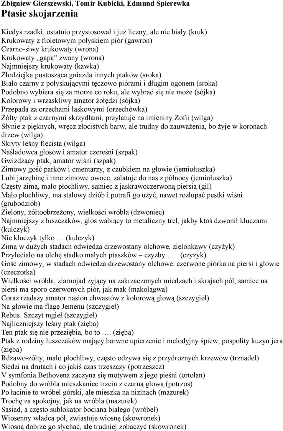 ogonem (sroka) Podobno wybiera się za morze co roku, ale wybrać się nie może (sójka) Kolorowy i wrzaskliwy amator żołędzi (sójka) Przepada za orzechami laskowymi (orzechówka) Żółty ptak z czarnymi