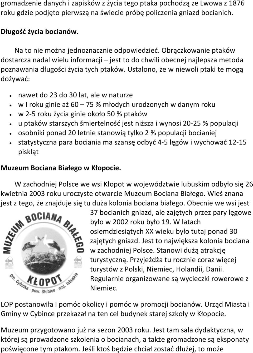 Ustalono, że w niewoli ptaki te mogą dożywać: nawet do 23 do 30 lat, ale w naturze w I roku ginie aż 60 75 % młodych urodzonych w danym roku w 2-5 roku życia ginie około 50 % ptaków u ptaków