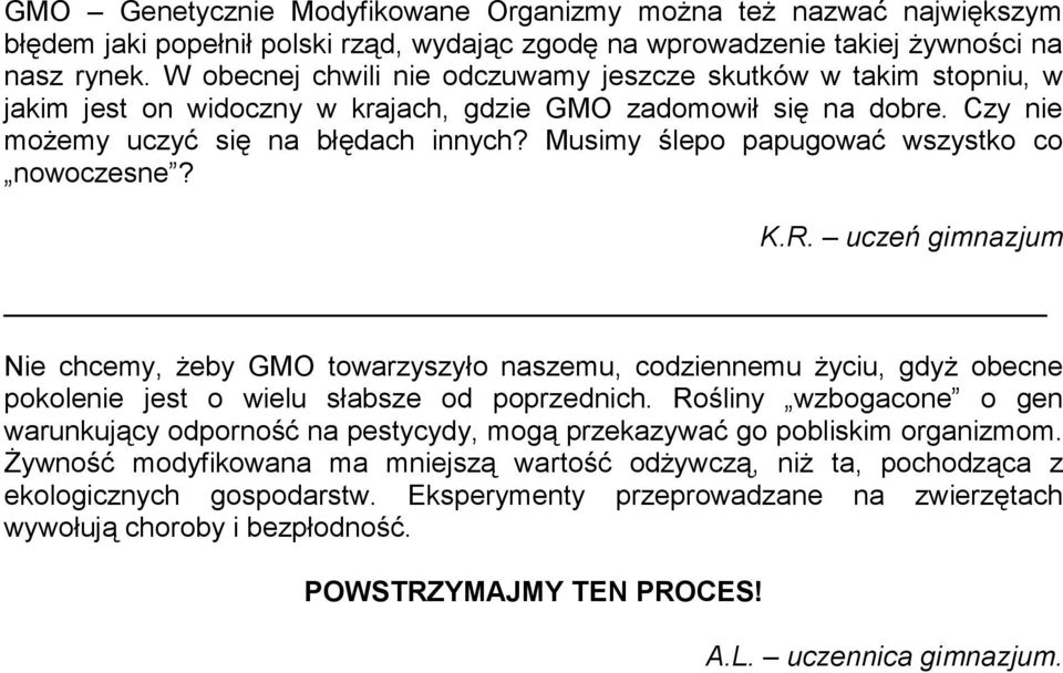 Musimy ślepo papugować wszystko co nowoczesne? K.R. uczeń gimnazjum Nie chcemy, żeby GMO towarzyszyło naszemu, codziennemu życiu, gdyż obecne pokolenie jest o wielu słabsze od poprzednich.