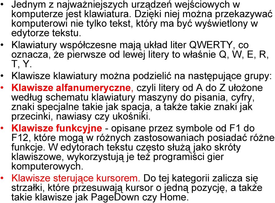 Klawisze klawiatury można podzielić na następujące grupy: Klawisze alfanumeryczne, czyli litery od A do Z ułożone według schematu klawiatury maszyny do pisania, cyfry, znaki specjalne takie jak