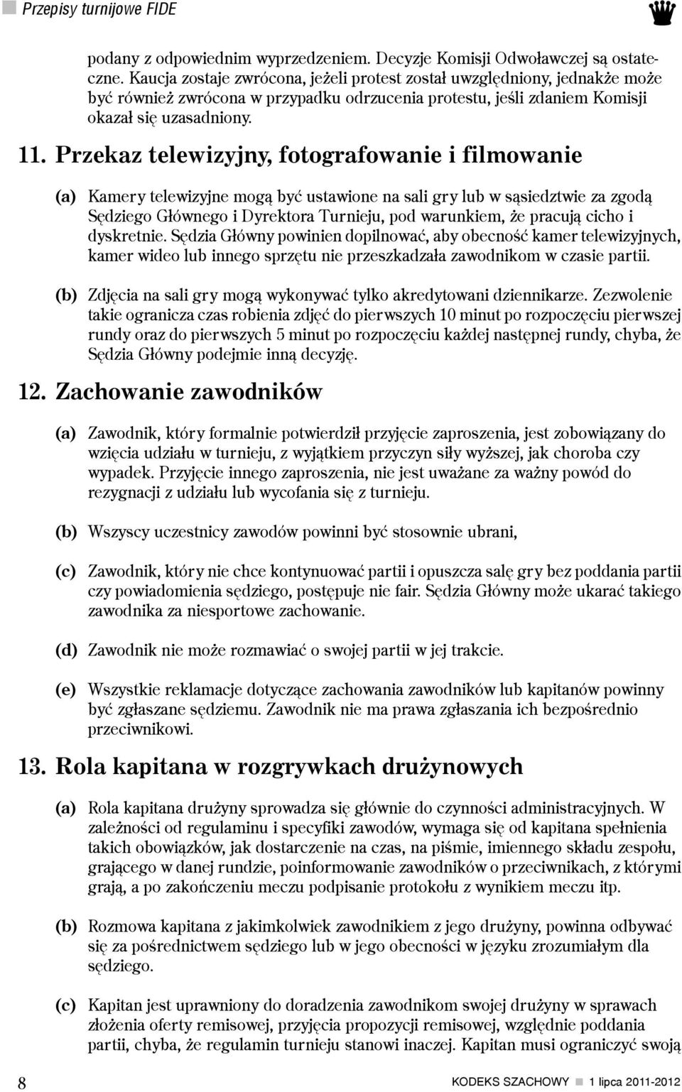 Przekaz telewizyjny, fotografowanie i filmowanie (a) Kamery telewizyjne mog¹ byæ ustawione na sali gry lub w s¹siedztwie za zgod¹ Sêdziego G³ównego i Dyrektora Turnieju, pod warunkiem, e pracuj¹
