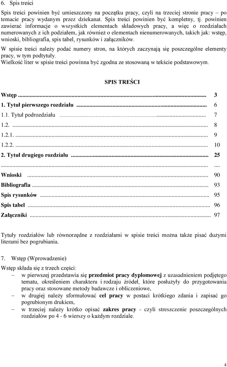 bibliografia, spis tabel, rysunków i załączników. W spisie treści należy podać numery stron, na których zaczynają się poszczególne elementy pracy, w tym podtytuły.