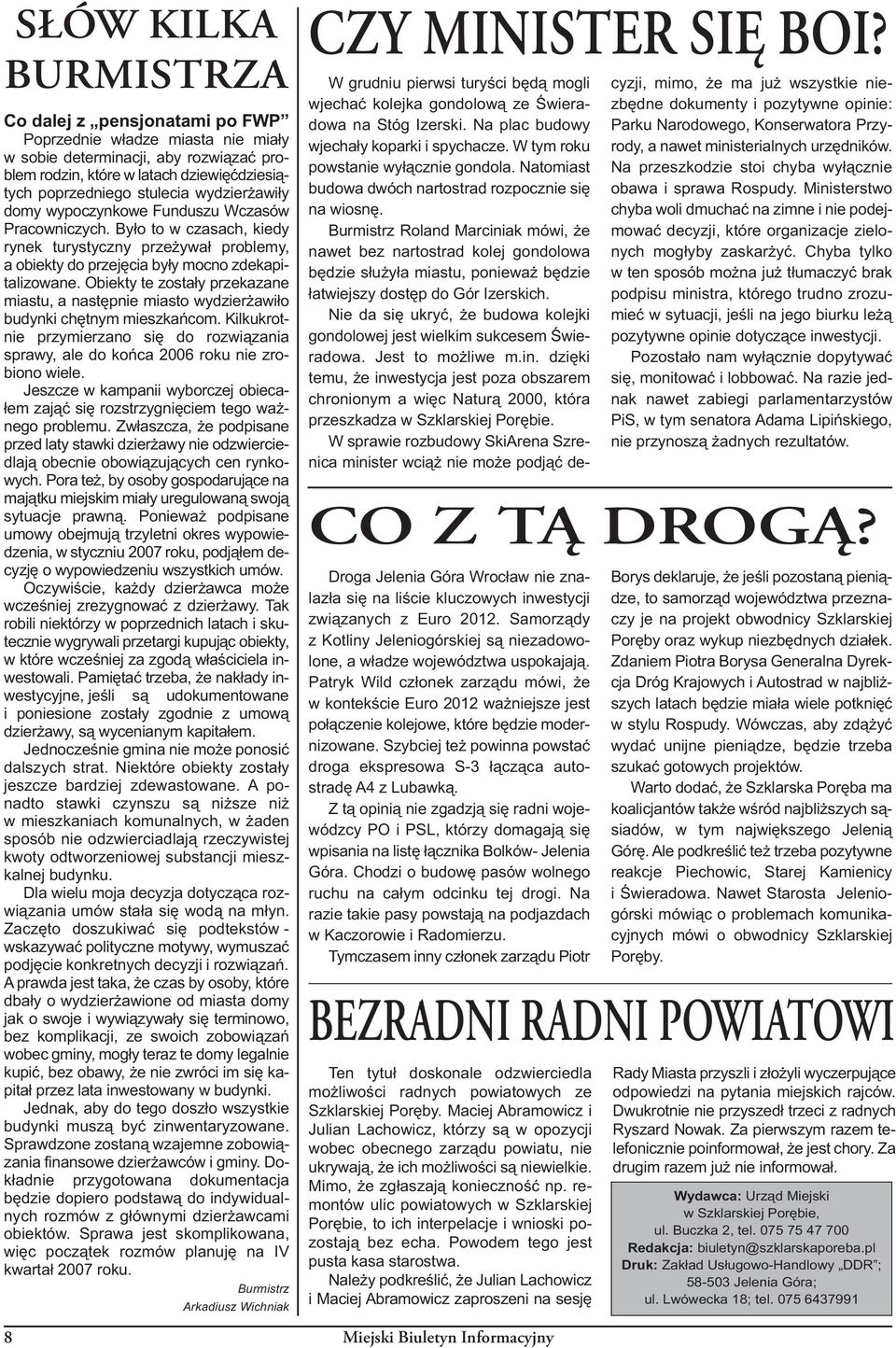 Obiekty te zostały przekazane miastu, a następnie miasto wydzierżawiło budynki chętnym mieszkańcom. Kilkukrotnie przymierzano się do rozwiązania sprawy, ale do końca 2006 roku nie zrobiono wiele.