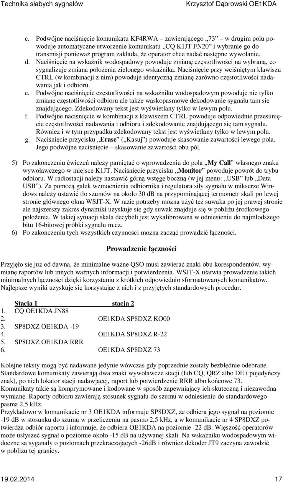 Naciśnięcie przy wciśniętym klawiszu CTRL (w kombinacji z nim) powoduje identyczną zmianę zarówno częstotliwości nadawania jak i odbioru. e.