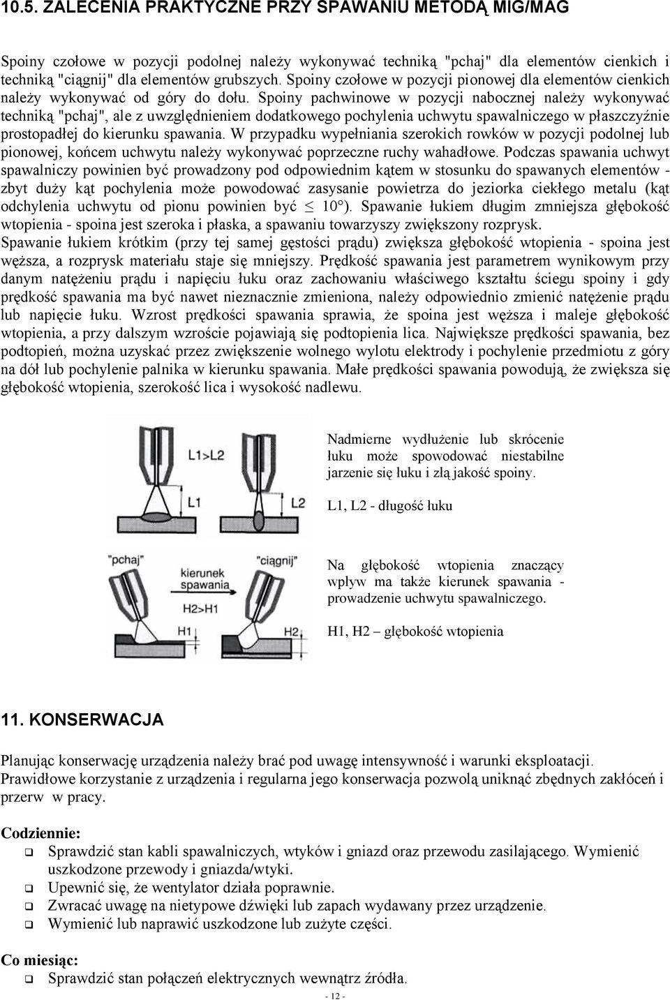 Spoiny pachwinowe w pozycji nabocznej należy wykonywać techniką "pchaj", ale z uwzględnieniem dodatkowego pochylenia uchwytu spawalniczego w płaszczyźnie prostopadłej do kierunku spawania.