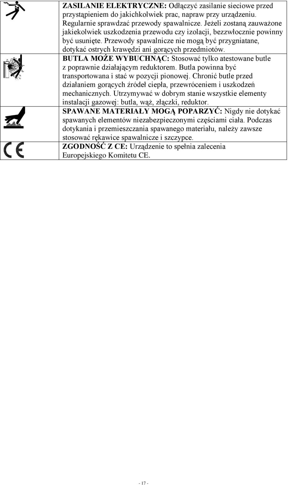 Przewody spawalnicze nie mogą być przygniatane, dotykać ostrych krawędzi ani gorących przedmiotów. BUTLA MOŻE WYBUCHNĄC: Stosować tylko atestowane butle z poprawnie działającym reduktorem.