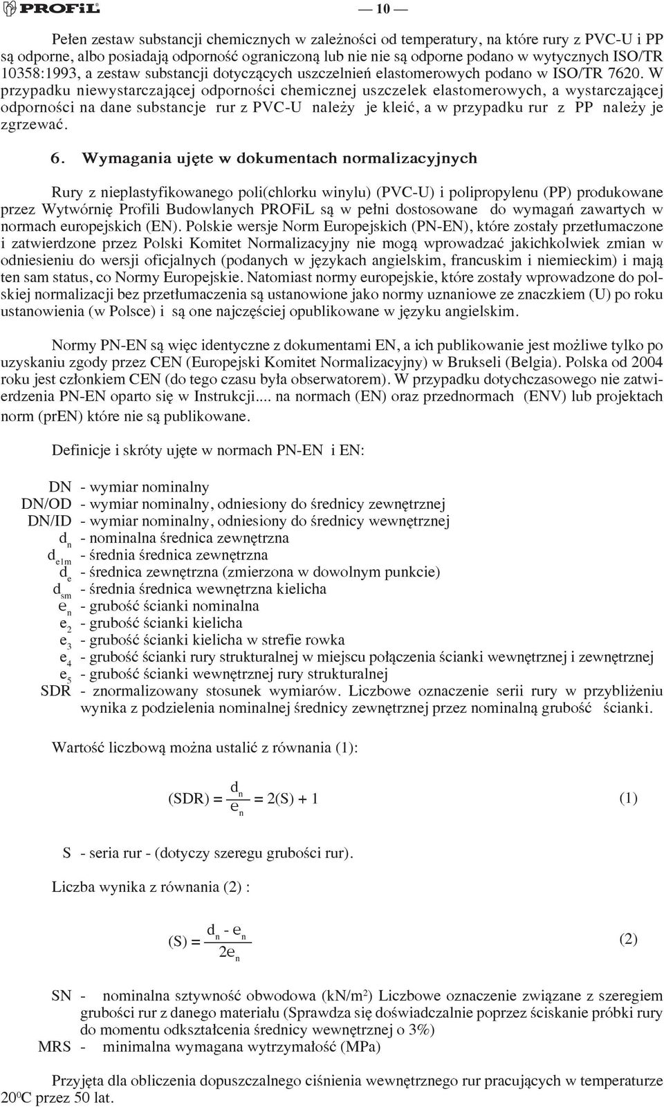 W przypadku niewystarczającej odporności chemicznej uszczelek elastomerowych, a wystarczającej odporności na dane substancje rur z PVCU należy je kleić, a w przypadku rur z PP należy je zgrzewać. 6.