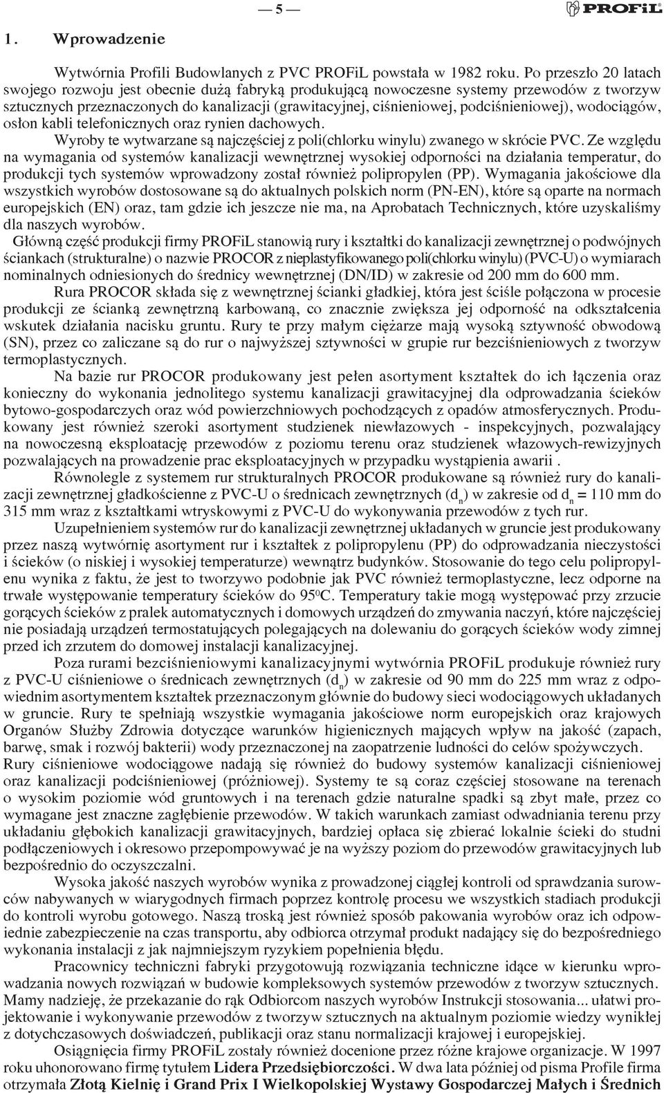 podciśnieniowej), wodociągów, osłon kabli telefonicznych oraz rynien dachowych. Wyroby te wytwarzane są najczęściej z poli(chlorku winylu) zwanego w skrócie PVC.