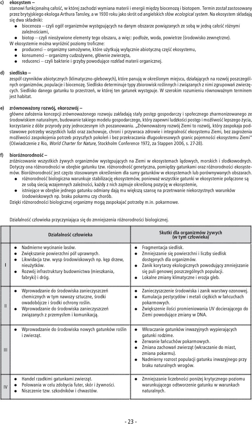 Na ekosystem składają się dwa składniki: biocenoza czyli ogół organizmów występujących na danym obszarze powiązanych ze sobą w jedną całość różnymi zależnościami, biotop czyli nieożywione elementy