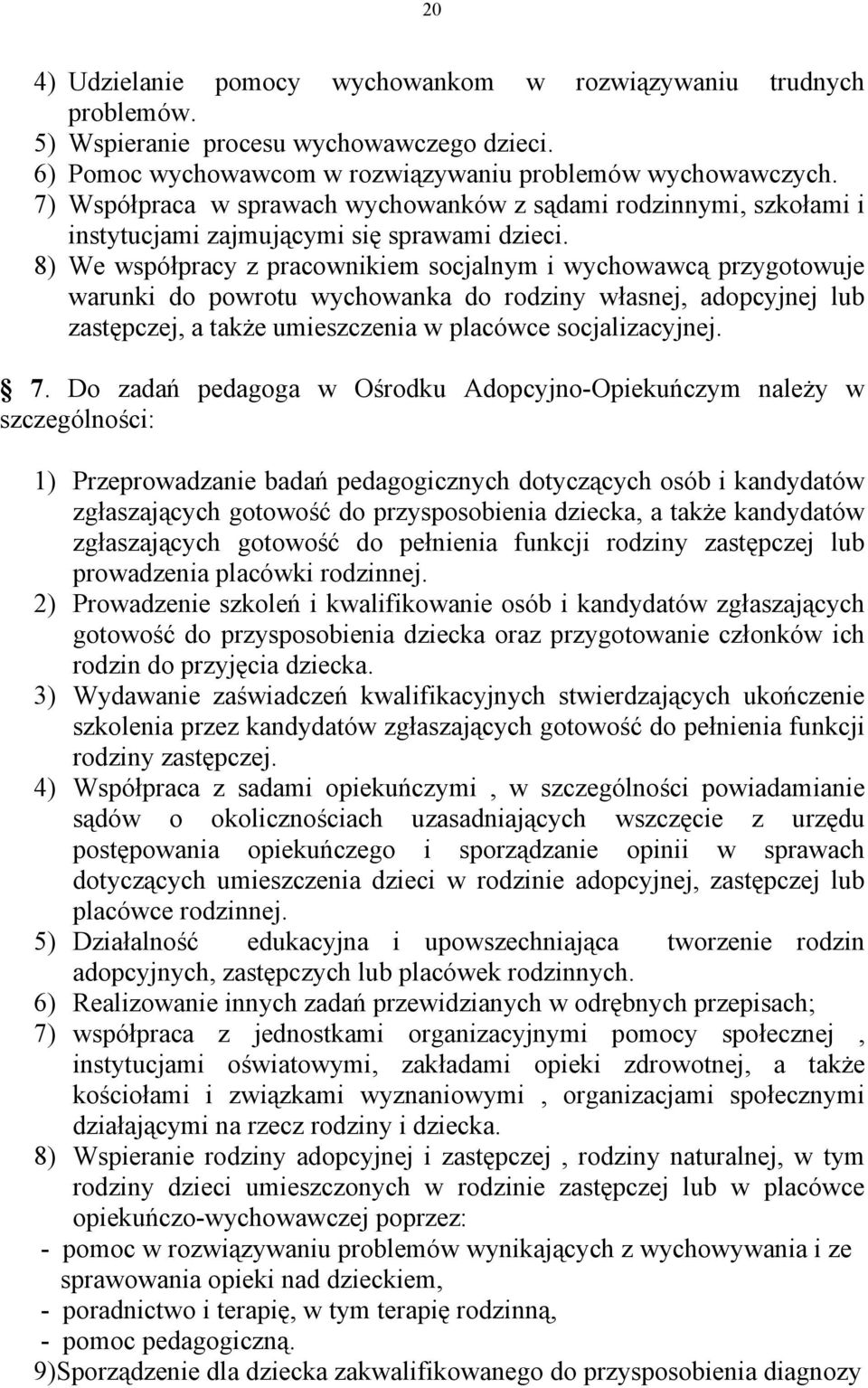 8) We współpracy z pracownikiem socjalnym i wychowawcą przygotowuje warunki do powrotu wychowanka do rodziny własnej, adopcyjnej lub zastępczej, a także umieszczenia w placówce socjalizacyjnej. 7.