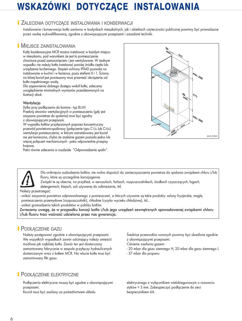 MIEJSCE ZAINSTALOWANIA Kotły kondensacyjne MCR można instalować w każdym miejscu w mieszkaniu, pod warunkiem że jest to pomieszczenie chronione przed zamarznięciem i jest wentylowane.