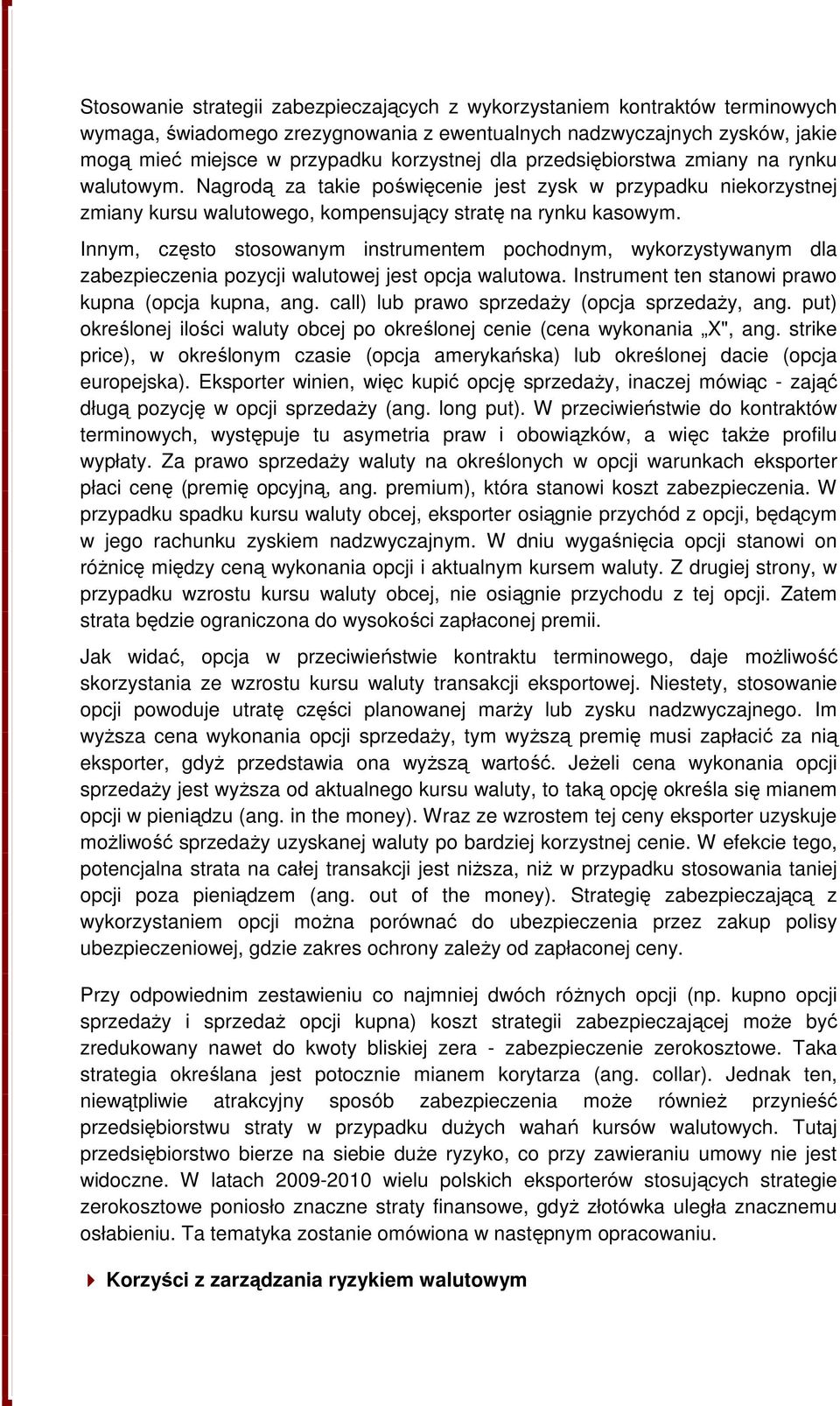 Innym, często stosowanym instrumentem pochodnym, wykorzystywanym dla zabezpieczenia pozycji walutowej jest opcja walutowa. Instrument ten stanowi prawo kupna (opcja kupna, ang.