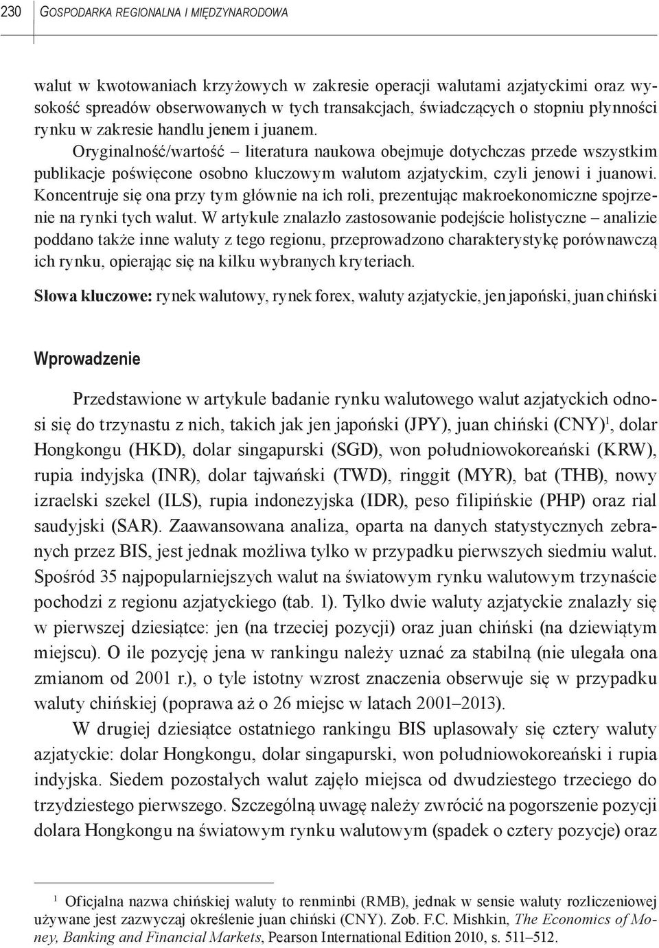 Oryginalność/wartość literatura naukowa obejmuje dotychczas przede wszystkim publikacje poświęcone osobno kluczowym walutom azjatyckim, czyli jenowi i juanowi.