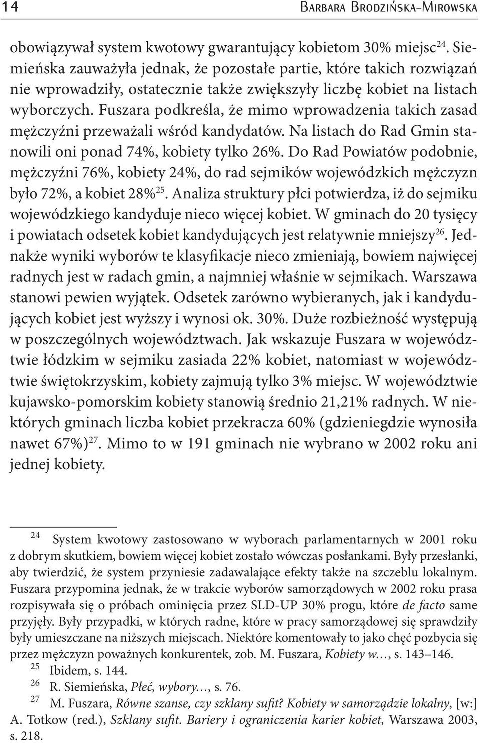 Fuszara podkreśla, że mimo wprowadzenia takich zasad mężczyźni przeważali wśród kandydatów. Na listach do Rad Gmin stanowili oni ponad 74%, kobiety tylko 26%.