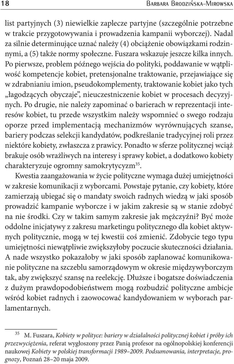 Po pierwsze, problem późnego wejścia do polityki, poddawanie w wątpliwość kompetencje kobiet, pretensjonalne traktowanie, przejawiające się w zdrabnianiu imion, pseudokomplementy, traktowanie kobiet