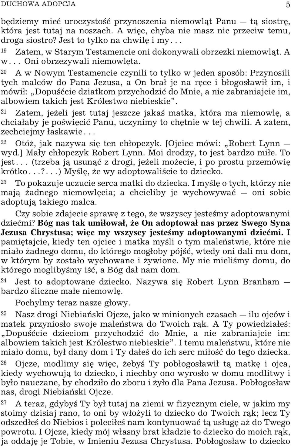 20 A w Nowym Testamencie czynili to tylko w jeden sposób: Przynosili tych malców do Pana Jezusa, a On bra je na rÿce i bogosawi im, i mówi: Dopu øcie dziatkom przychodziø do Mnie, a nie zabraniajcie