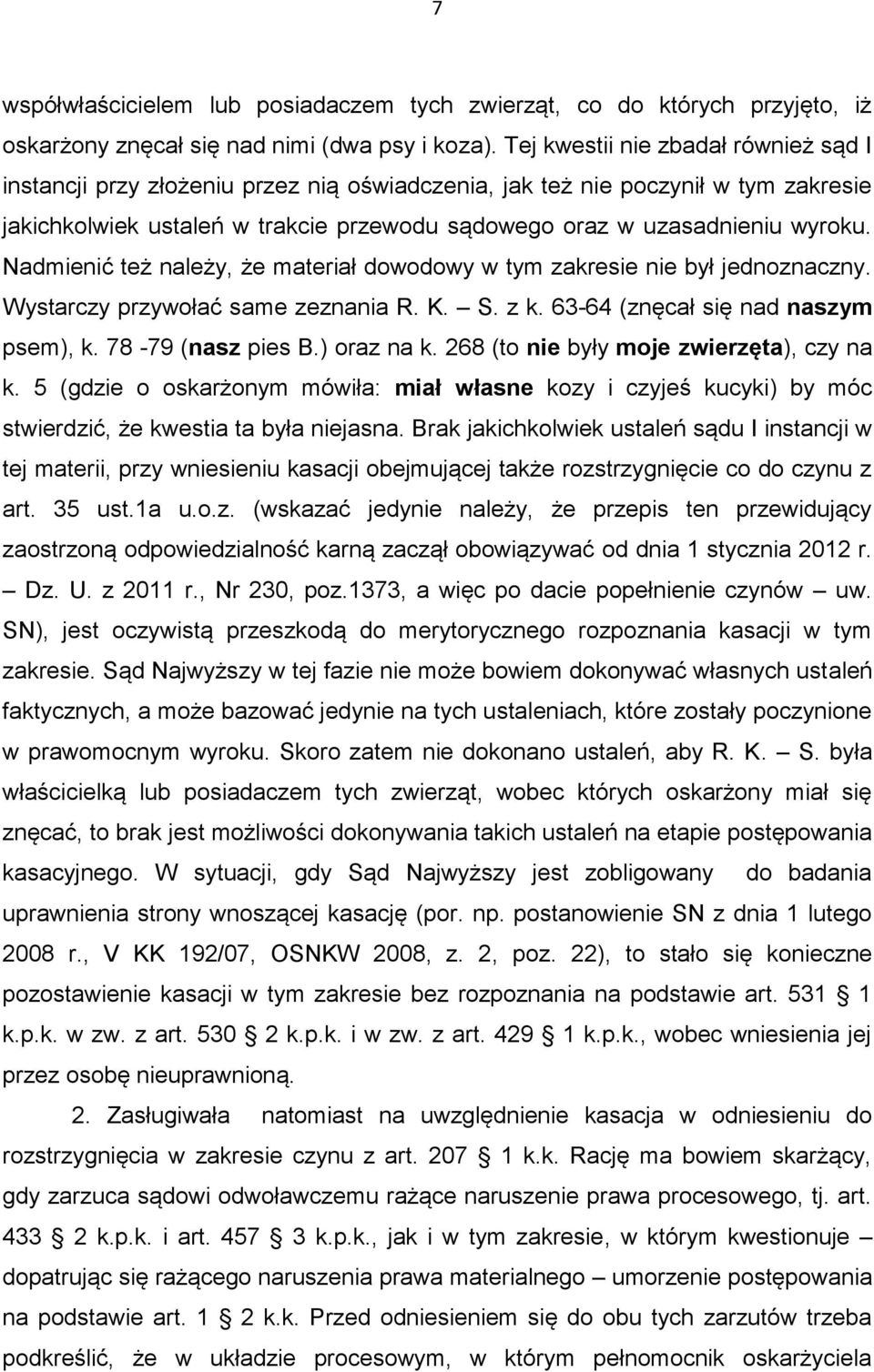 Nadmienić też należy, że materiał dowodowy w tym zakresie nie był jednoznaczny. Wystarczy przywołać same zeznania R. K. S. z k. 63-64 (znęcał się nad naszym psem), k. 78-79 (nasz pies B.) oraz na k.