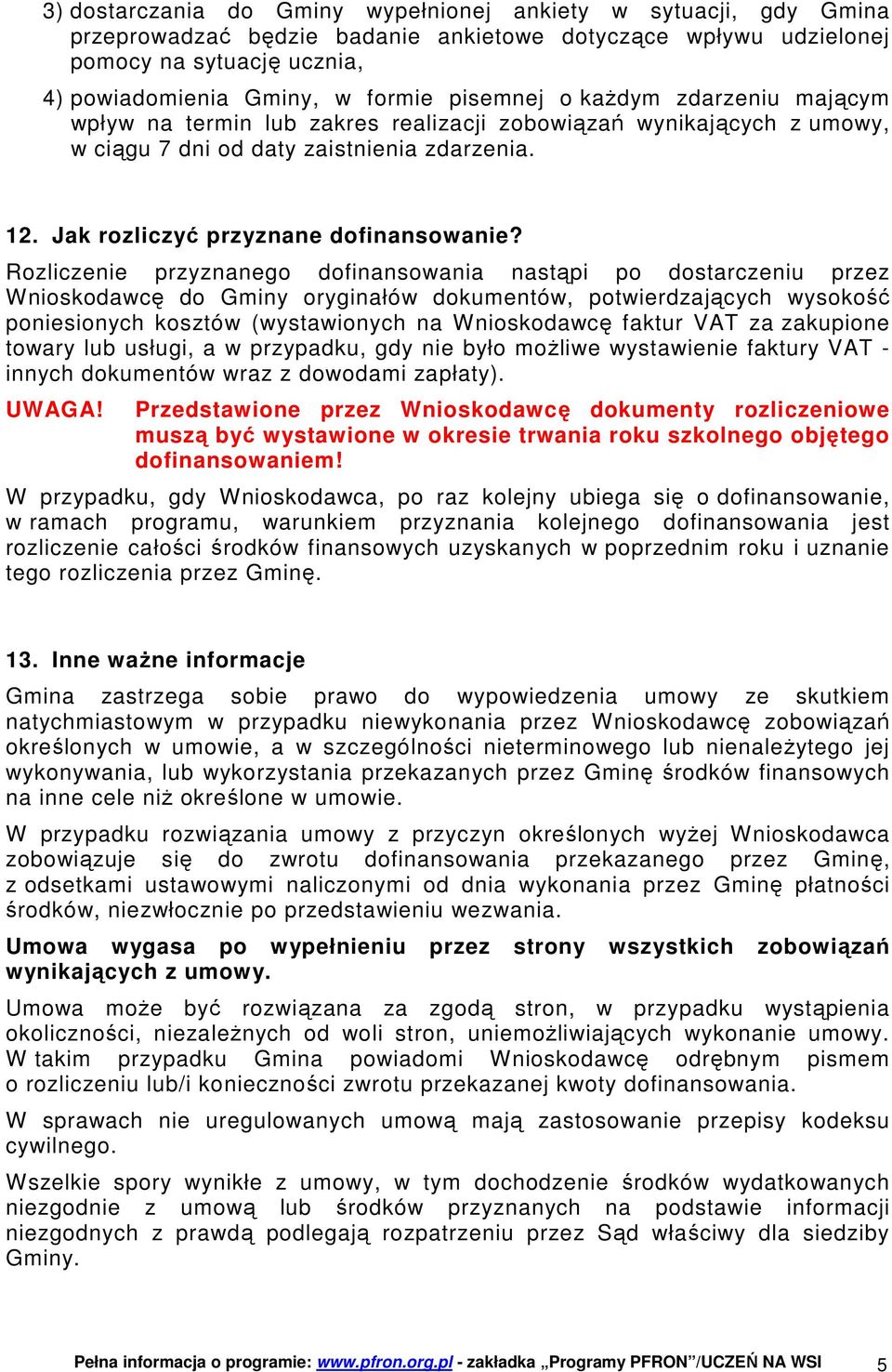 Rozliczenie przyznanego dofinansowania nastąpi po dostarczeniu przez Wnioskodawcę do Gminy oryginałów dokumentów, potwierdzających wysokość poniesionych kosztów (wystawionych na Wnioskodawcę faktur