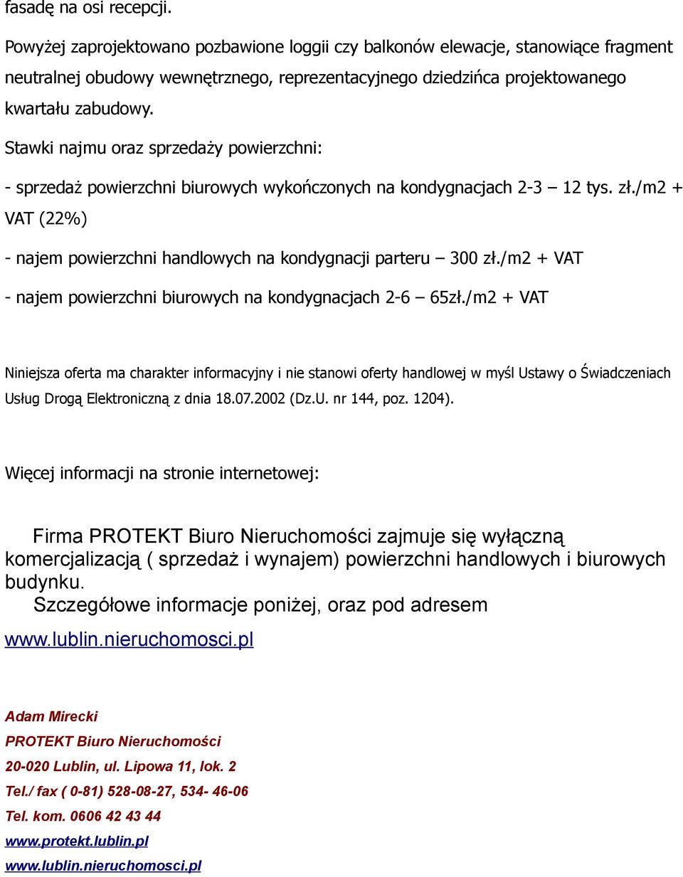 Stawki najmu oraz sprzedaży powierzchni: - sprzedaż powierzchni biurowych wykończonych na kondygnacjach 2-3 12 tys. zł./m2 + VAT (22%) - najem powierzchni handlowych na kondygnacji parteru 300 zł.