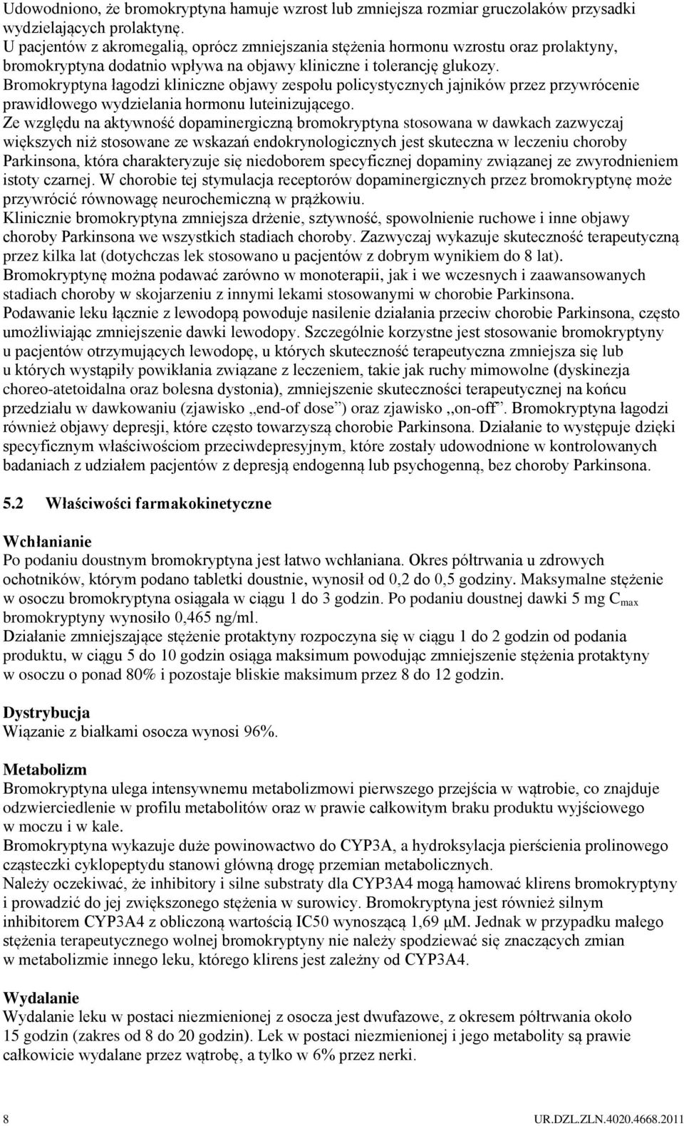 Bromokryptyna łagodzi kliniczne objawy zespołu policystycznych jajników przez przywrócenie prawidłowego wydzielania hormonu luteinizującego.