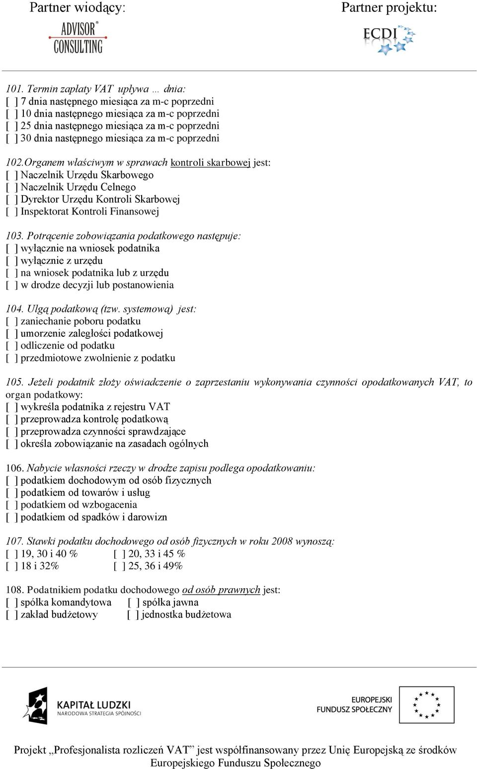 Organem właściwym w sprawach kontroli skarbowej jest: [ ] Naczelnik Urzędu Skarbowego [ ] Naczelnik Urzędu Celnego [ ] Dyrektor Urzędu Kontroli Skarbowej [ ] Inspektorat Kontroli Finansowej 103.