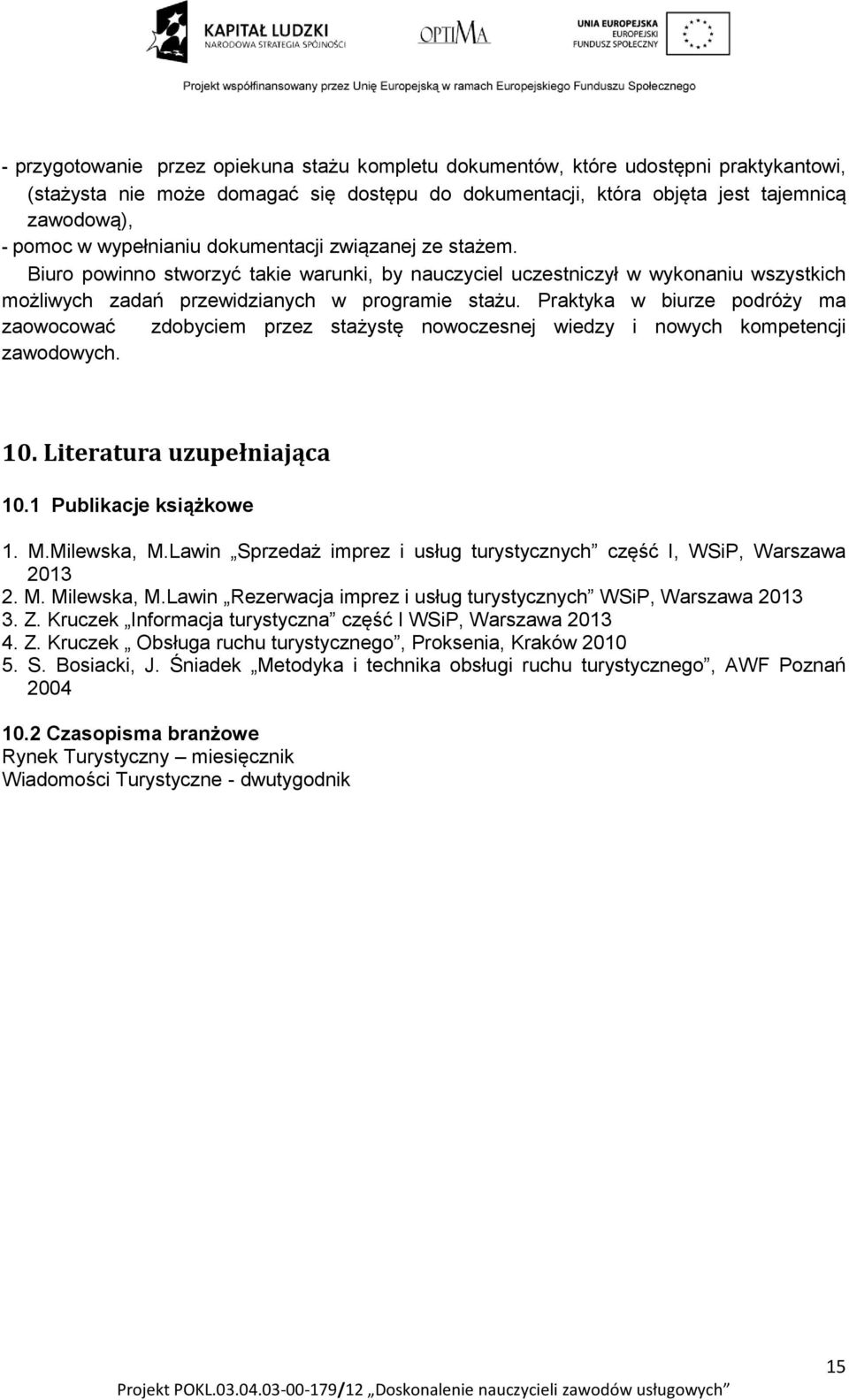 Praktyka w biurze podróży ma zaowocować zdobyciem przez stażystę nowoczesnej wiedzy i nowych kompetencji zawodowych. 10. Literatura uzupełniająca 10.1 Publikacje książkowe 1. M.Milewska, M.