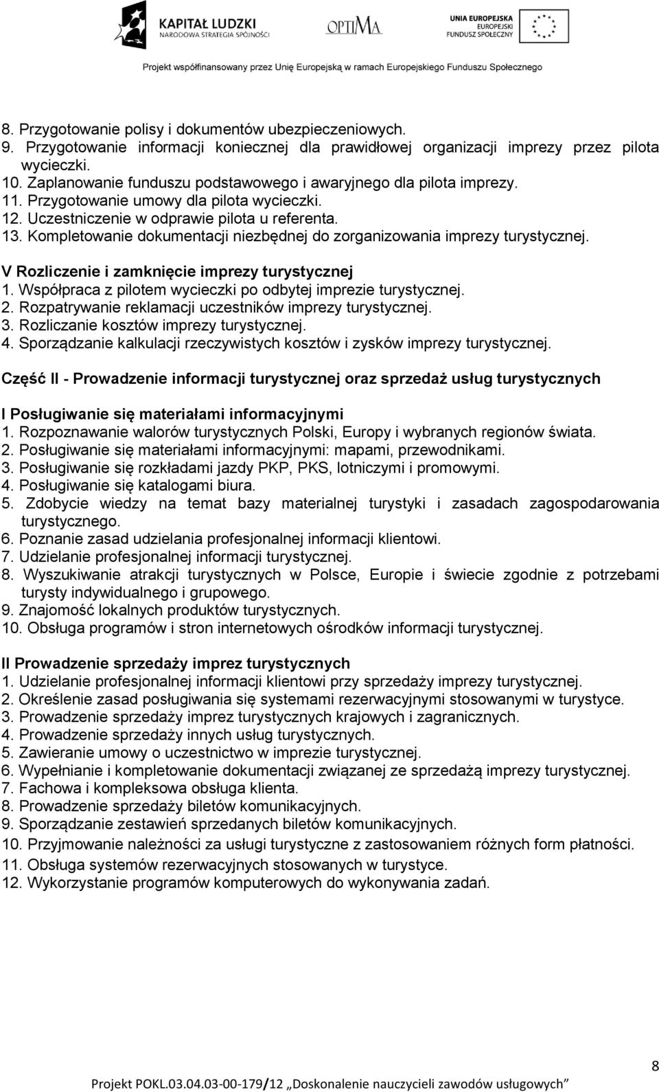 Kompletowanie dokumentacji niezbędnej do zorganizowania imprezy turystycznej. V Rozliczenie i zamknięcie imprezy turystycznej 1. Współpraca z pilotem wycieczki po odbytej imprezie turystycznej. 2.