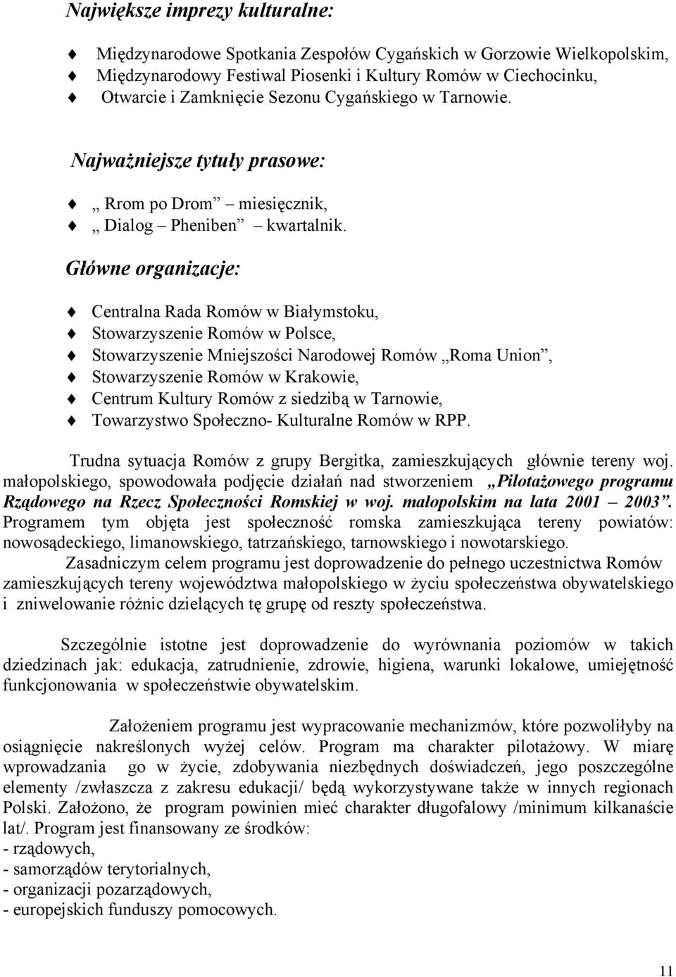 Główne organizacje: Centralna Rada Romów w Białymstoku, Stowarzyszenie Romów w Polsce, Stowarzyszenie Mniejszości Narodowej Romów Roma Union, Stowarzyszenie Romów w Krakowie, Centrum Kultury Romów z