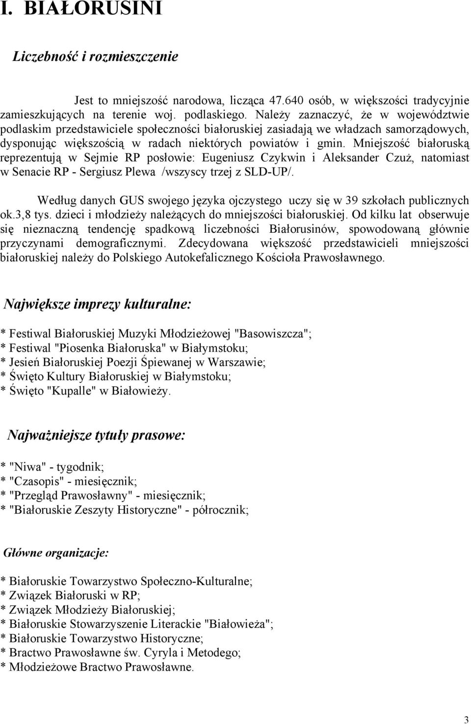 Mniejszość białoruską reprezentują w Sejmie RP posłowie: Eugeniusz Czykwin i Aleksander Czuż, natomiast w Senacie RP - Sergiusz Plewa /wszyscy trzej z SLD-UP/.