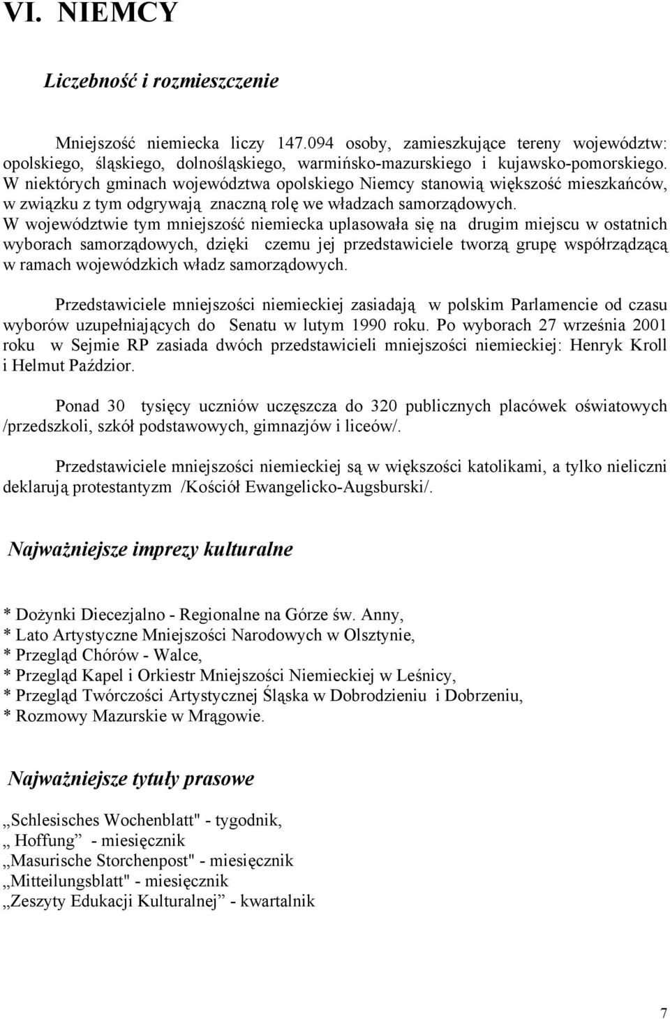 W województwie tym mniejszość niemiecka uplasowała się na drugim miejscu w ostatnich wyborach samorządowych, dzięki czemu jej przedstawiciele tworzą grupę współrządzącą w ramach wojewódzkich władz