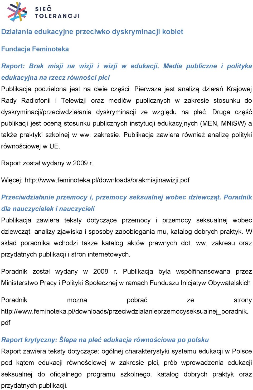 Pierwsza jest analizą działań Krajowej Rady Radiofonii i Telewizji oraz mediów publicznych w zakresie stosunku do dyskryminacji/przeciwdziałania dyskryminacji ze względu na płeć.