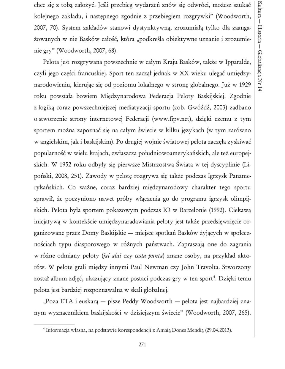 System zakładów stanowi dystynktywną, zrozumiałą tylko dla zaangażowanych w nie Basków całość, która podkreśla obiektywne uznanie i zrozumienie gry (Woodworth, 2007, 68).