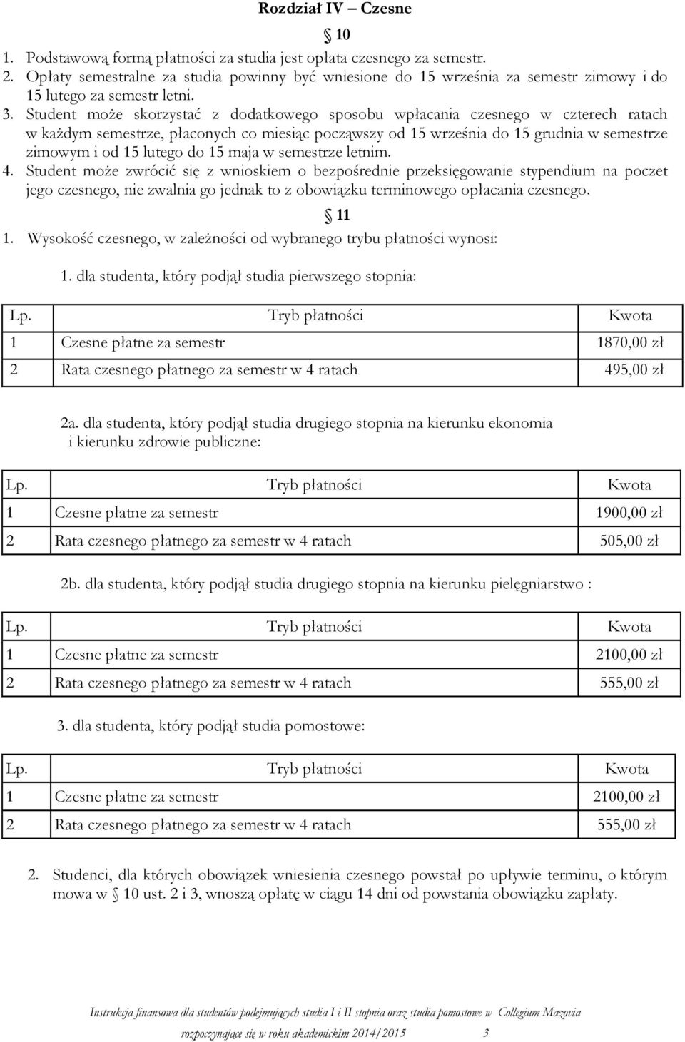 Student moŝe skorzystać z dodatkowego sposobu wpłacania czesnego w czterech ratach w kaŝdym semestrze, płaconych co miesiąc począwszy od 15 września do 15 grudnia w semestrze zimowym i od 15 lutego