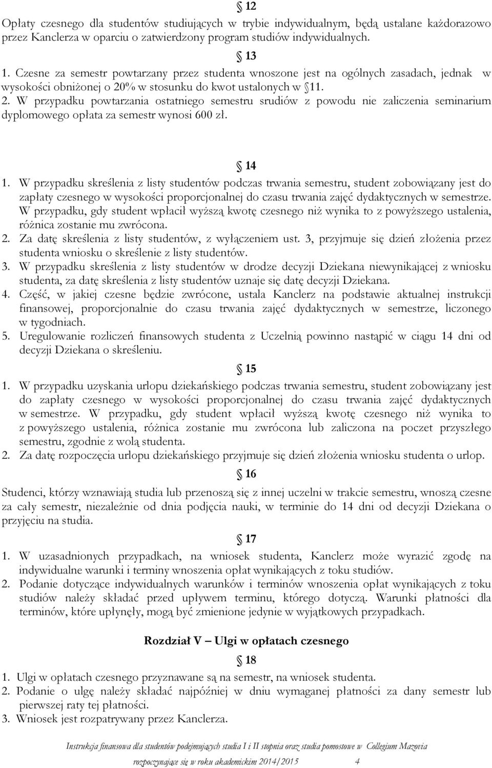 % w stosunku do kwot ustalonych w 11. 2. W przypadku powtarzania ostatniego semestru srudiów z powodu nie zaliczenia seminarium dyplomowego opłata za semestr wynosi 600 zł. 14 1.