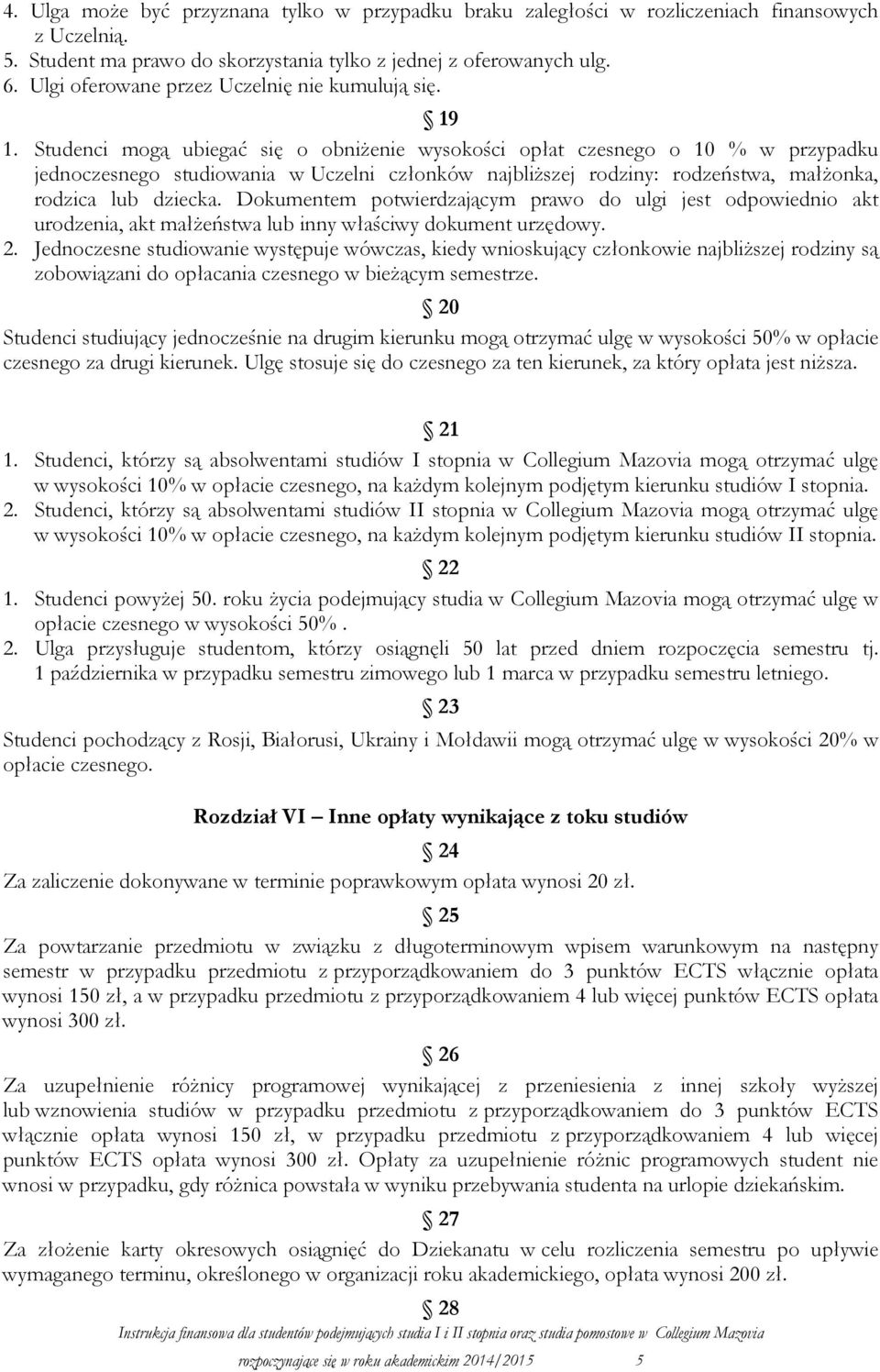 Studenci mogą ubiegać się o obniŝenie wysokości opłat czesnego o 10 % w przypadku jednoczesnego studiowania w Uczelni członków najbliŝszej rodziny: rodzeństwa, małŝonka, rodzica lub dziecka.