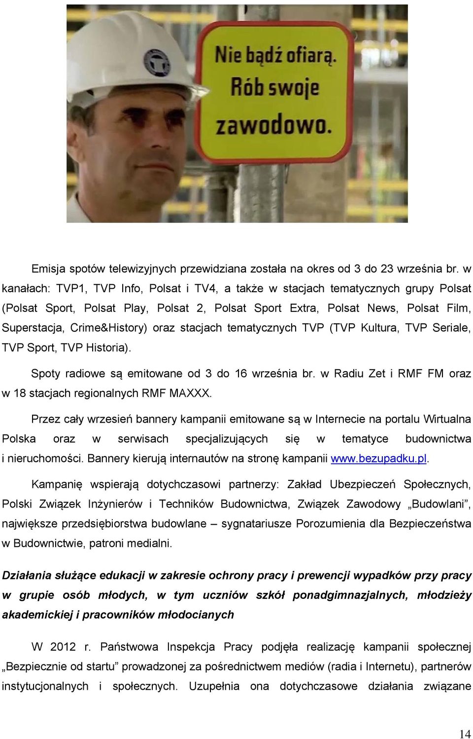 oraz stacjach tematycznych TVP (TVP Kultura, TVP Seriale, TVP Sport, TVP Historia). Spoty radiowe są emitowane od 3 do 16 września br. w Radiu Zet i RMF FM oraz w 18 stacjach regionalnych RMF MAXXX.