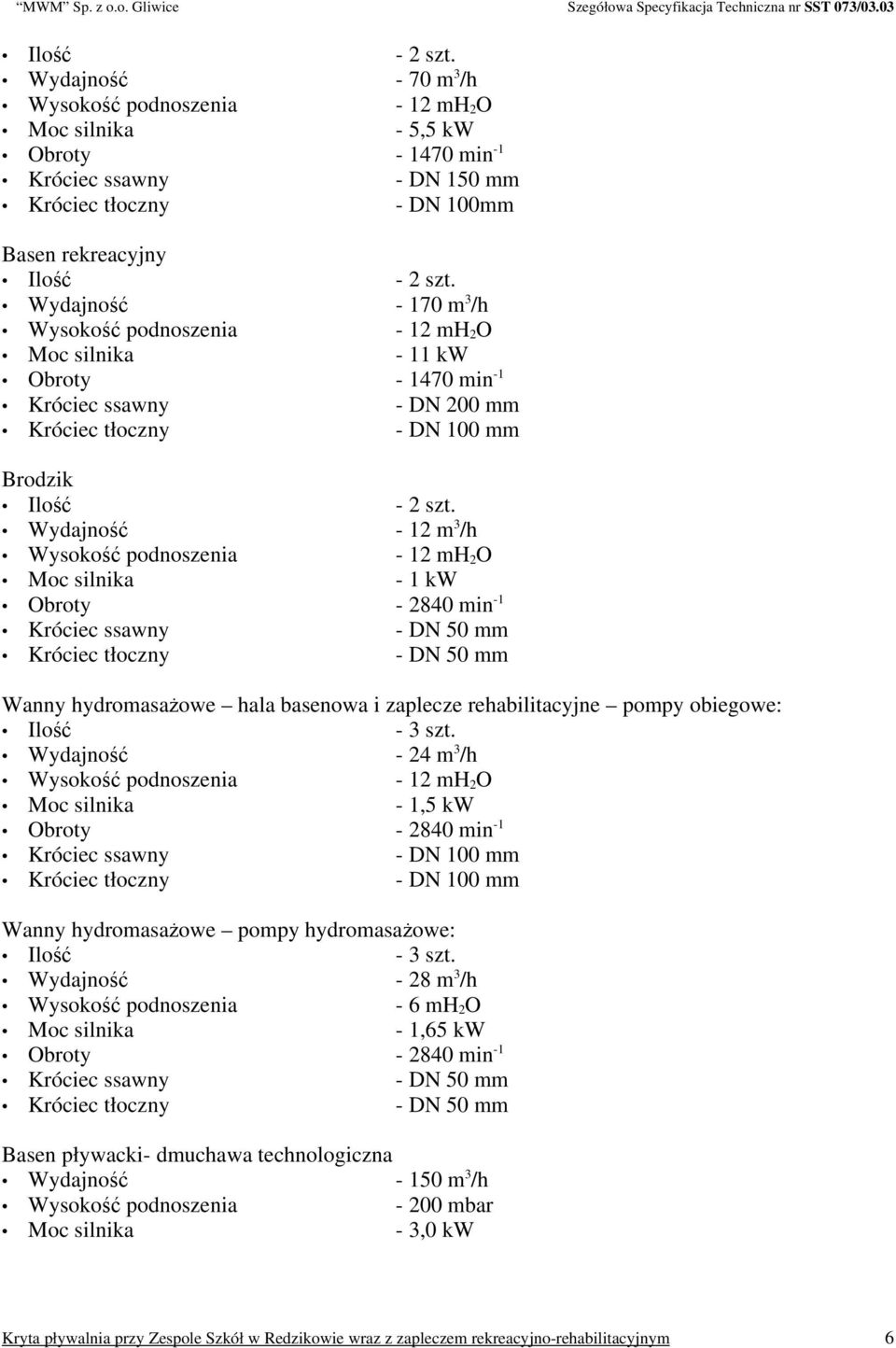 Wydajność - 12 m 3 /h - 12 mh 2 O - 1 kw Obroty - 2840 min -1 Króciec ssawny - DN 50 mm Króciec tłoczny - DN 50 mm Wanny hydromasażowe hala basenowa i zaplecze rehabilitacyjne pompy obiegowe: - 3 szt.