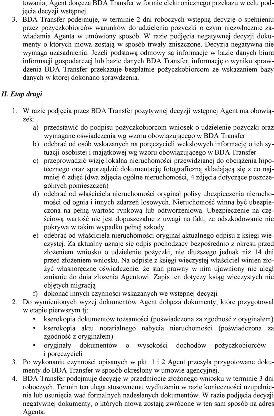 W razie podjęcia negatywnej decyzji dokumenty o których mowa zostają w sposób trwały zniszczone. Decyzja negatywna nie wymaga uzasadnienia.