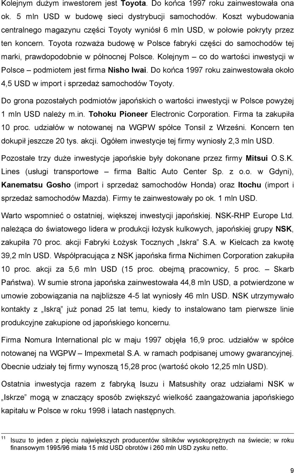 Toyota rozważa budowę w Polsce fabryki części do samochodów tej marki, prawdopodobnie w północnej Polsce. Kolejnym co do wartości inwestycji w Polsce podmiotem jest firma Nisho Iwai.