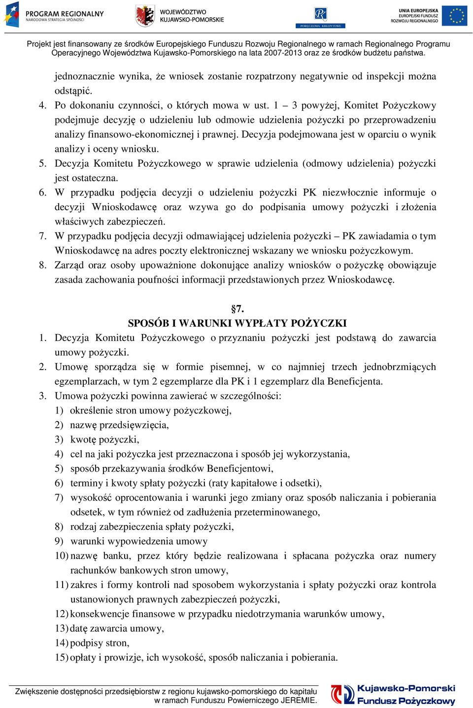 Decyzja podejmowana jest w oparciu o wynik analizy i oceny wniosku. 5. Decyzja Komitetu Pożyczkowego w sprawie udzielenia (odmowy udzielenia) pożyczki jest ostateczna. 6.