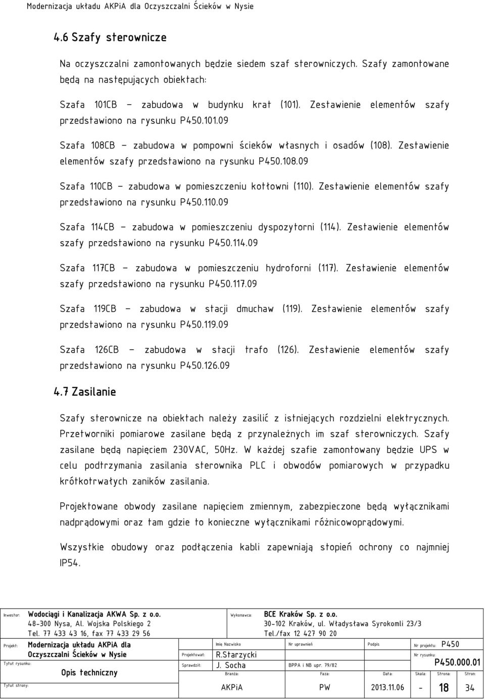 Zestawienie elementów szafy przedstawiono na rysunku P450.108.09 Szafa 110CB zabudowa w pomieszczeniu kotłowni (110). Zestawienie elementów szafy przedstawiono na rysunku P450.110.09 Szafa 114CB zabudowa w pomieszczeniu dyspozytorni (114).