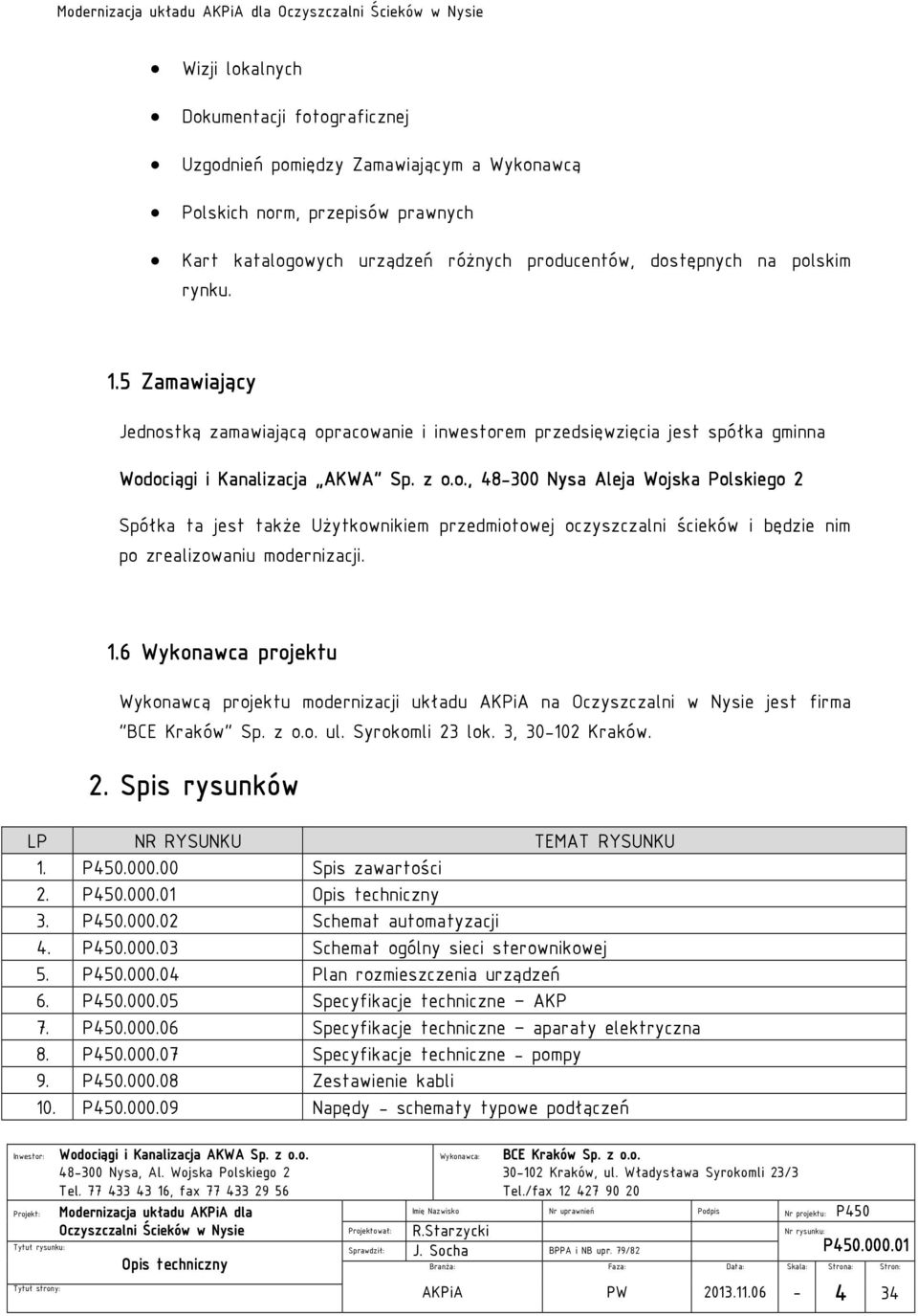 1.6 Wykonawca projektu Wykonawcą projektu modernizacji układu na Oczyszczalni w Nysie jest firma "BCE Kraków" Sp. z o.o. ul. Syrokomli 23 lok. 3, 30-102 Kraków. 2. Spis rysunków LP NR RYSUNKU TEMAT RYSUNKU 1.