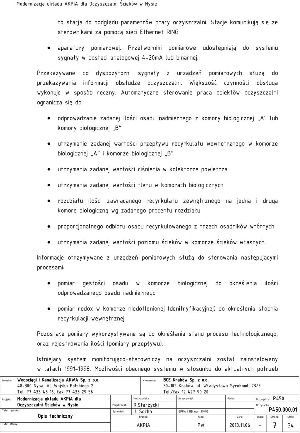 Przekazywane do dyspozytorni sygnały z urządzeń pomiarowych słuŝą do przekazywania informacji obsłudze oczyszczalni. Większość czynności obsługa wykonuje w sposób ręczny.