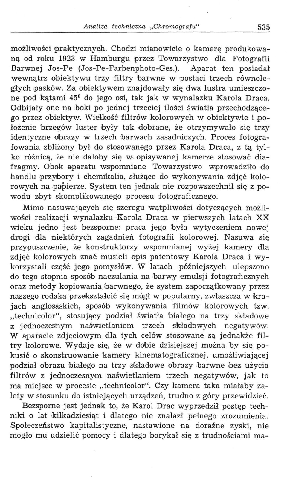 Za obiektywem znajdowały się dwa lustra umieszczone pod kątami 45 do jego osi, tak jak w wynalazku Karola Draca. Odbijały one na boki po jednej trzeciej ilości światła przechodzącego przez obiektyw.