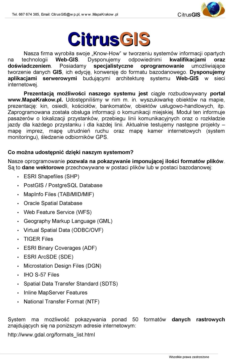 Dysponujemy aplikacjami serwerowymi budującymi architekturę systemu Web-GIS w sieci internetowej. Prezentacją możliwości naszego systemu jest ciągle rozbudowywany portal www.mapakrakow.pl. Udostępniliśmy w nim m.