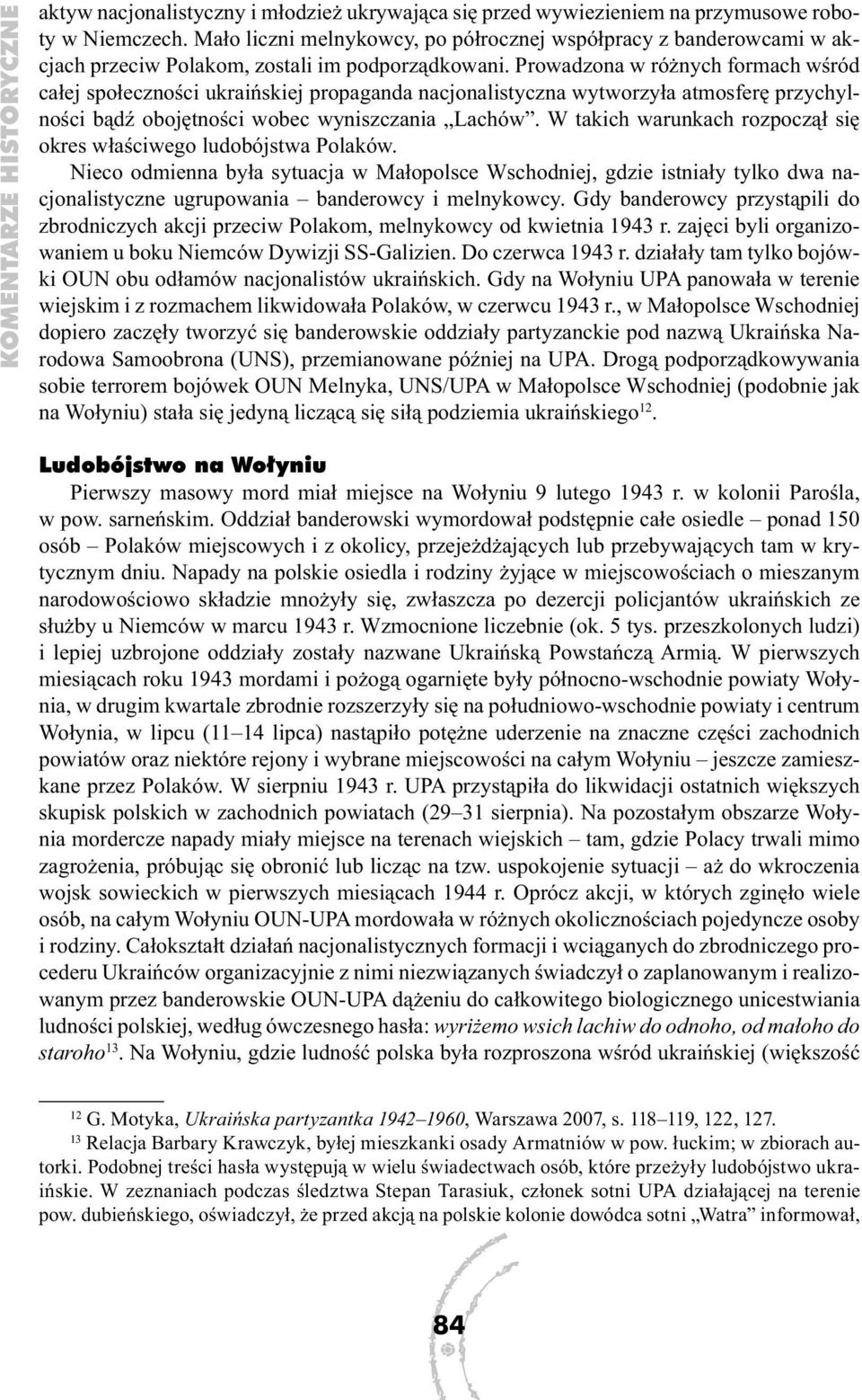 Prowadzona w różnych formach wśród całej społeczności ukraińskiej propaganda nacjonalistyczna wytworzyła atmosferę przychylności bądź obojętności wobec wyniszczania Lachów.